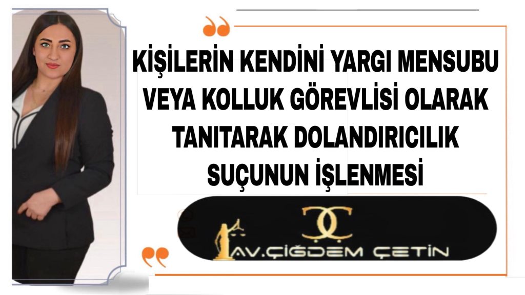 Kişilerin Kendini Yargı Mensubu veya Kolluk Görevlisi Olarak Tanıtarak Dolandırıcılık Suçunun İşlenmesi
